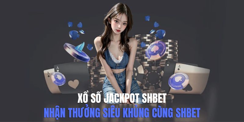 Xổ Số Jackpot SHBET - Nhận Thưởng Siêu Khủng Cùng SHBET